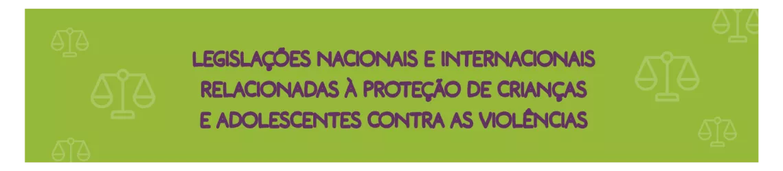 LEGISLA&Ccedil;&Otilde;ES NACIONAIS E INTERNACIONAIS RELACIONADAS &Agrave; PROTE&Ccedil;&Atilde;O DE CRIAN&Ccedil;AS E ADOLESCENTES CONTRA AS VIOL&Ecirc;NCIAS