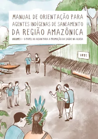 Manual de Orienta&ccedil;&atilde;o para Agentes Ind&iacute;genas de Saneamento da Regi&atilde;o Amaz&ocirc;nica