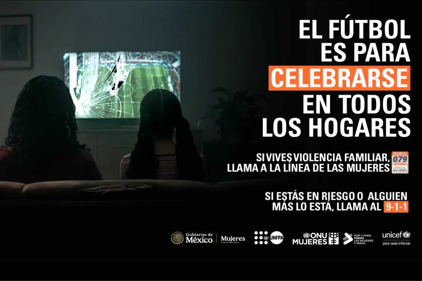 Dos mujeres de espaldas observan un televisor roto mientras ven un partido de f&uacute;tbol. El texto dice: "El f&uacute;tbol es para celebrarse en todos los hogares. Si vives violencia familiar, llama a la L&iacute;nea de las Mujeres 079. Si est&aacute;s en riesgo o alguien m&aacute;s lo est&aacute;, llama al 9-1-1". Campa&ntilde;a de Gobierno de M&eacute;xico, Secretar&iacute;a de las Mujeres, UNFPA, ONU Mujeres, Por y Para Todas las Mujeres y Ni&ntilde;as, y UNICEF.