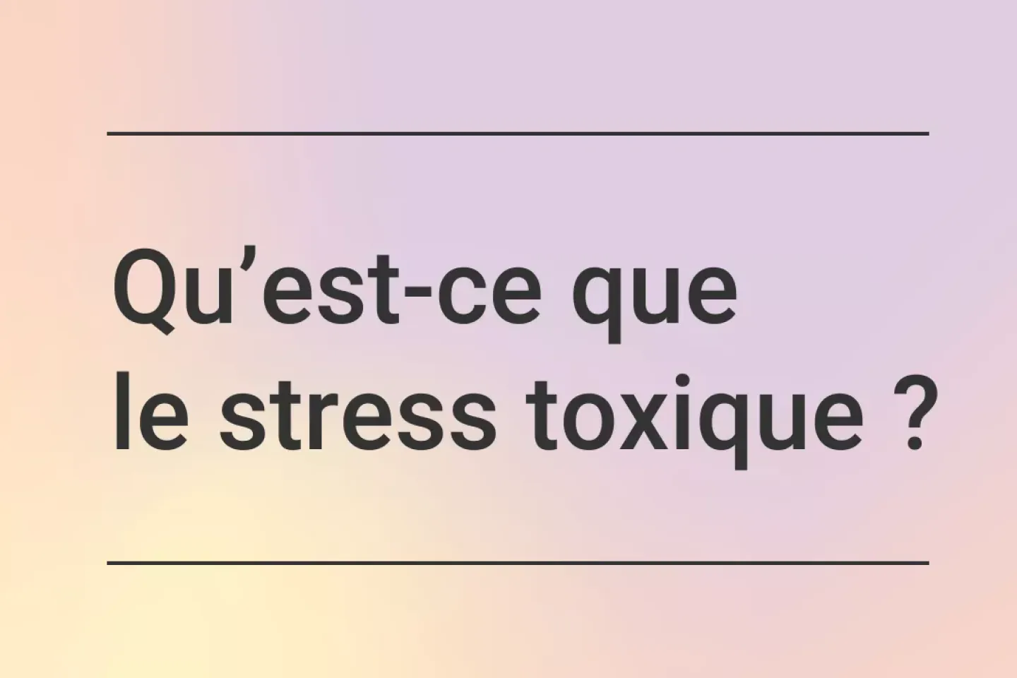 Qu&rsquo;est-ce que le stress toxique ? -text