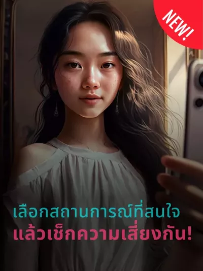 ภาพวาดของหญิงสาวที่มีผมยาวกำลังงถ่ายภาพเซลฟี่ของตัวเองอยู่หน้ากระจก เธอสวมเสื้อแบบเปิดไหล่และต่างหู มีสติกเกอร์สีแดงที่มุมด้านบนทางขวาของภาพ มีข้อความเป็นภาษาอังกฤษเขียนว่า New! และมีข้อความที่ด้านล่างของภาพบนพื้นหลังสีเข้ม เขียนว่า เลือกสถานการณ์ที่สนใจแล้วเช็กความเสี่ยงกัน!