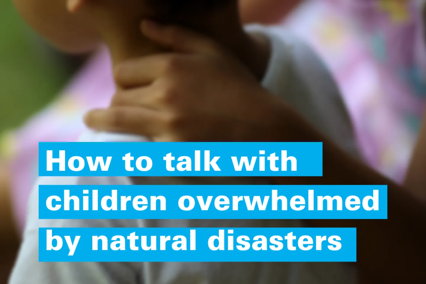 How to talk to children overwhelmed by natural disasters