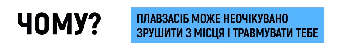Чому? - Плавзасіб може неочікувано зрушити з місця і травмувати тебе.