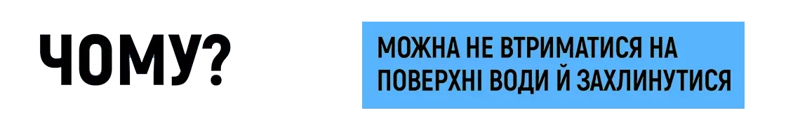 Чому? - Можна не втриматися на поверхні води і захлинутися.
