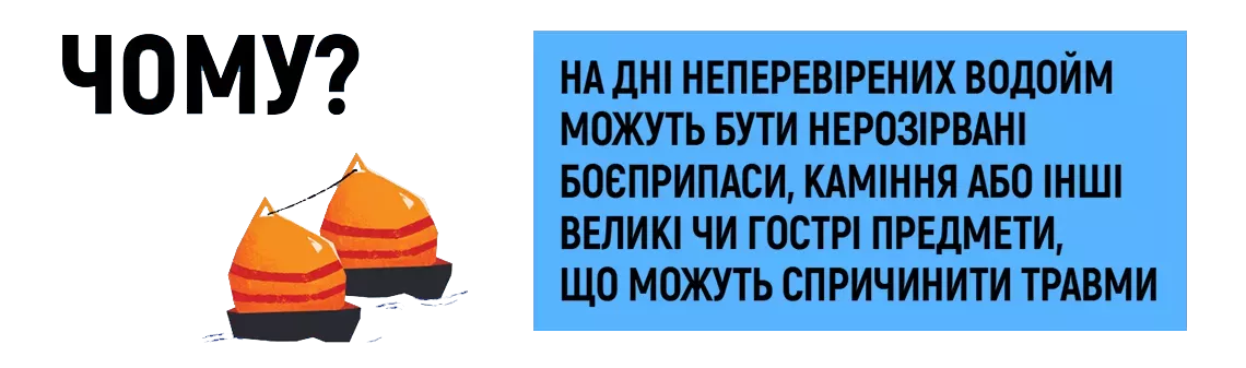 Чому? - На дні неперевірених водойм можуть бути нерозірвані боєприпаси, каміння або інші великі чи гострі предмети, що можуть спричинити травми.