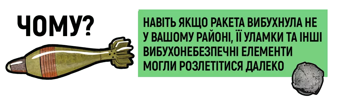 Чому? - Навіть якщо ракета вибухнула не у вашому районі, її уламки та інші вибузонебезпечні елементи могли розлетітися далеко.