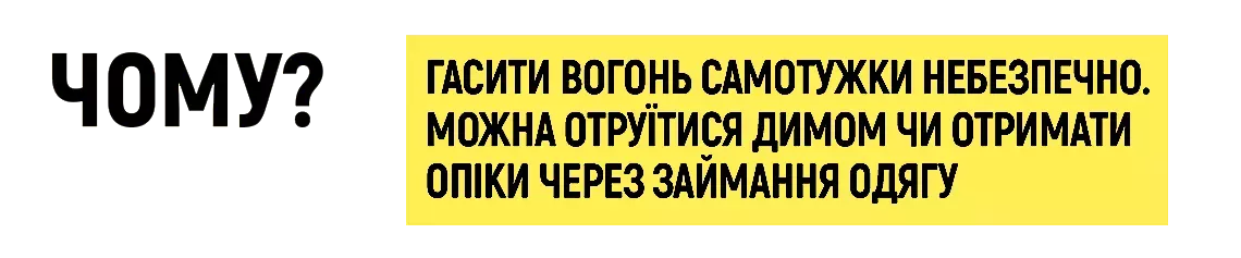 Чому? - Гасити вогонь самотужки небезпечно. Можна отруїтися димом чи отримати опіки через займання одягу.