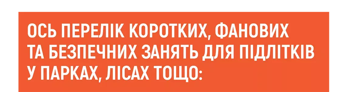 Ось перелік коротких, фанових та безпечних занять для підлітків у парках, лісах тощо