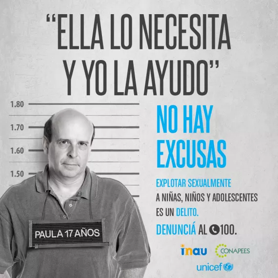 Pieza publicitaria que imita foto de hombre detenido con un cartel colgando del cuello que lee "Paula 17 a&ntilde;os". Arriba se lee "Ella lo necesita y yo la ayudo. No hay excusas. Explotar sexualmente a ni&ntilde;as, ni&ntilde;os y adolescentes es un delito. Informate y denunci&aacute; al (tel&eacute;fono) 100". Firman INAU, Conapees y UNICEF.